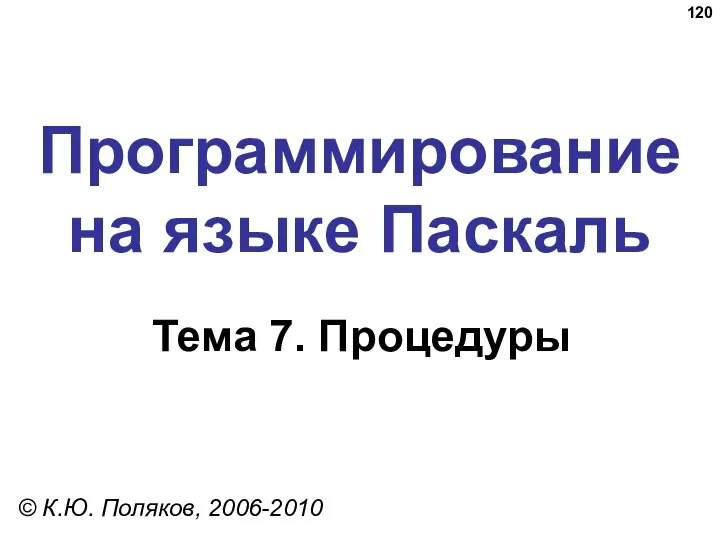 Программирование на языке Паскаль Тема 7. Процедуры © К.Ю. Поляков, 2006-2010