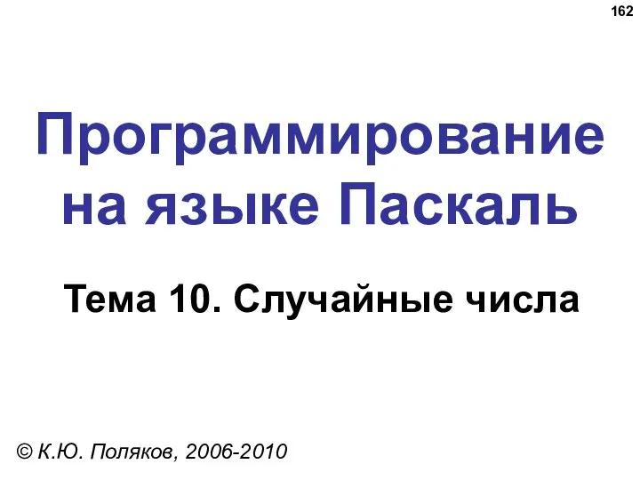 Программирование на языке Паскаль Тема 10. Случайные числа © К.Ю. Поляков, 2006-2010