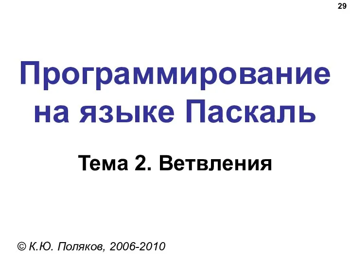 Программирование на языке Паскаль Тема 2. Ветвления © К.Ю. Поляков, 2006-2010