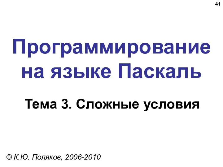 Программирование на языке Паскаль Тема 3. Сложные условия © К.Ю. Поляков, 2006-2010