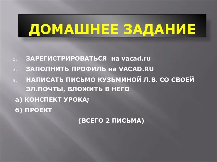 ДОМАШНЕЕ ЗАДАНИЕ ЗАРЕГИСТРИРОВАТЬСЯ на vacad.ru ЗАПОЛНИТЬ ПРОФИЛЬ на VACAD.RU НАПИСАТЬ ПИСЬМО