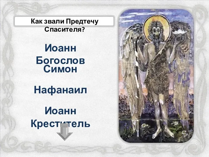 Как звали Предтечу Спасителя? Иоанн Креститель Иоанн Богослов Симон Нафанаил