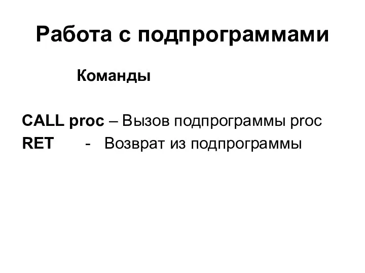 Работа с подпрограммами Команды CALL proc – Вызов подпрограммы proc RET - Возврат из подпрограммы