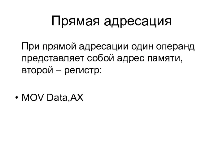 Прямая адресация При прямой адресации один операнд представляет собой адрес памяти, второй – регистр: MOV Data,AX