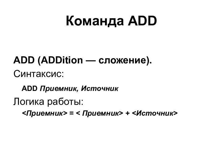 Команда ADD ADD (ADDition — сложение). Синтаксис: ADD Приемник, Источник Логика работы: = +