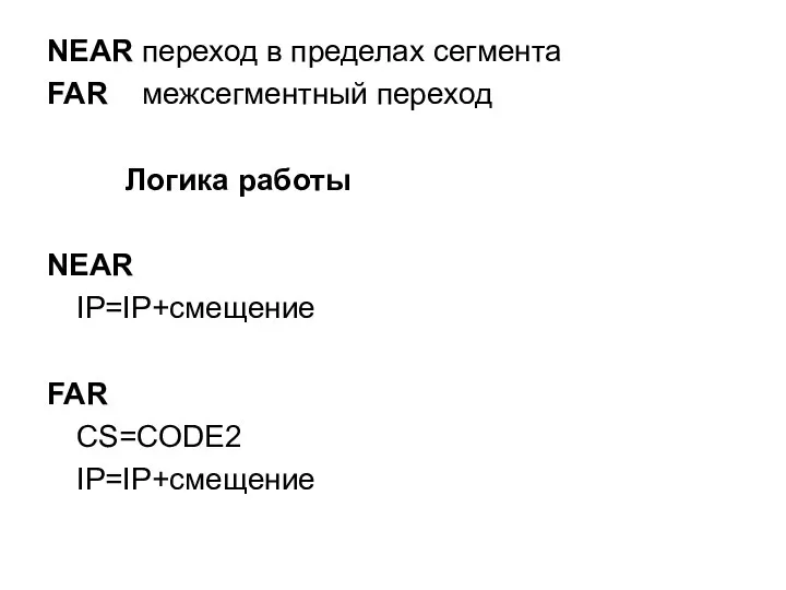 NEAR переход в пределах сегмента FAR межсегментный переход Логика работы NEAR IP=IP+смещение FAR CS=CODE2 IP=IP+смещение