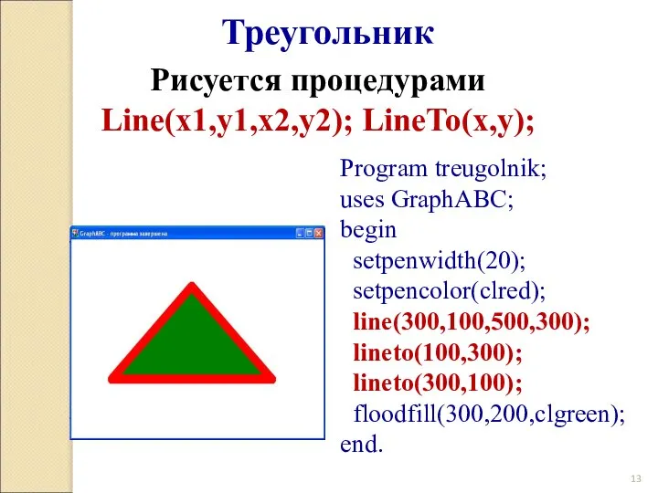 Program treugolnik; uses GraphABC; begin setpenwidth(20); setpencolor(clred); line(300,100,500,300); lineto(100,300); lineto(300,100); floodfill(300,200,clgreen);