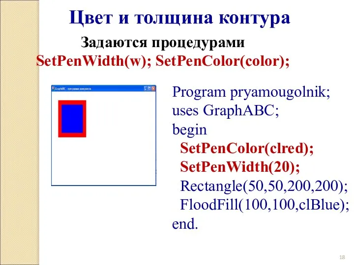 Program pryamougolnik; uses GraphABC; begin SetPenColor(clred); SetPenWidth(20); Rectangle(50,50,200,200); FloodFill(100,100,clBlue); end. Цвет