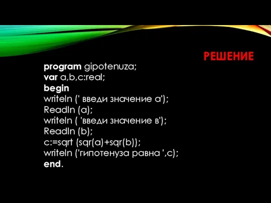 РЕШЕНИЕ program gipotenuza; var a,b,c:real; begin writeln (' введи значение а');