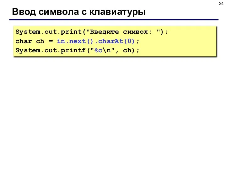 Ввод символа с клавиатуры System.out.print("Введите символ: "); char ch = in.next().charAt(0); System.out.printf("%c\n", ch);