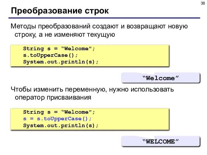 Преобразование строк String s = “Welcome"; s.toUpperCase(); System.out.println(s); “Welcome” Методы преобразований