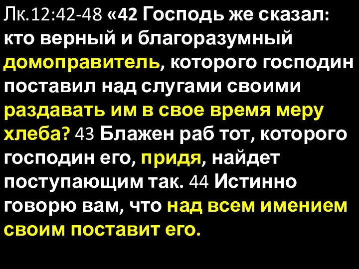 Лк.12:42-48 «42 Господь же сказал: кто верный и благоразумный домоправитель, которого