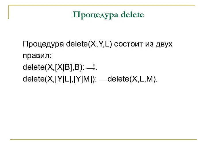 Процедура delete Процедура delete(X,Y,L) состоит из двух правил: delete(X,[X|B],B):⎯!. delete(X,[Y|L],[Y|M]):⎯ delete(X,L,M).