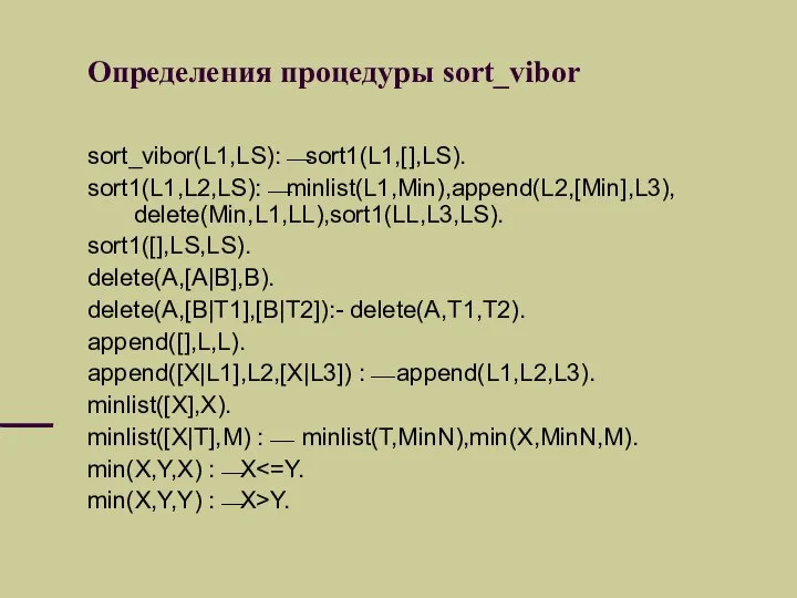 Определения процедуры sort_vibor sort_vibor(L1,LS):⎯sort1(L1,[],LS). sort1(L1,L2,LS):⎯minlist(L1,Min),append(L2,[Min],L3), delete(Min,L1,LL),sort1(LL,L3,LS). sort1([],LS,LS). delete(A,[A|B],B). delete(A,[B|T1],[B|T2]):- delete(A,T1,T2). append([],L,L).