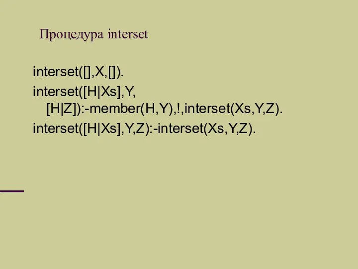 Процедура interset interset([],X,[]). interset([H|Xs],Y, [H|Z]):-member(H,Y),!,interset(Xs,Y,Z). interset([H|Xs],Y,Z):-interset(Xs,Y,Z).