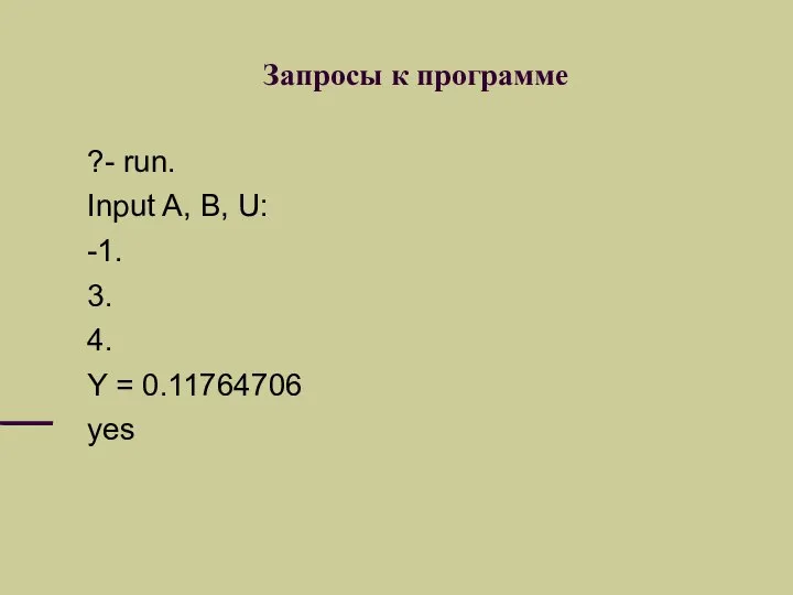 Запросы к программе ?- run. Input A, B, U: -1. 3. 4. Y = 0.11764706 yes