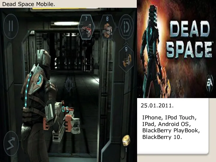 Dead Space Mobile. 25.01.2011. IPhone, IPod Touch, IPad, Android OS, BlackBerry PlayBook, BlackBerry 10.