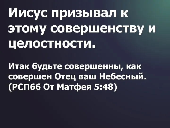 Иисус призывал к этому совершенству и целостности. Итак будьте совершенны, как