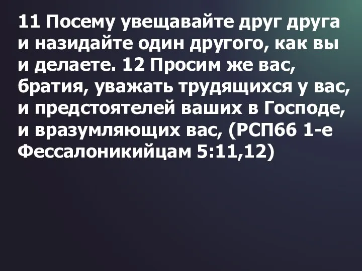 11 Посему увещавайте друг друга и назидайте один другого, как вы