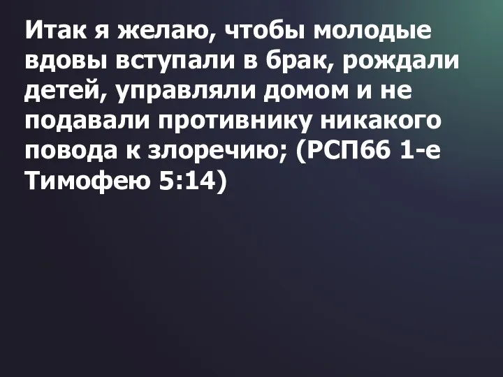 Итак я желаю, чтобы молодые вдовы вступали в брак, рождали детей,