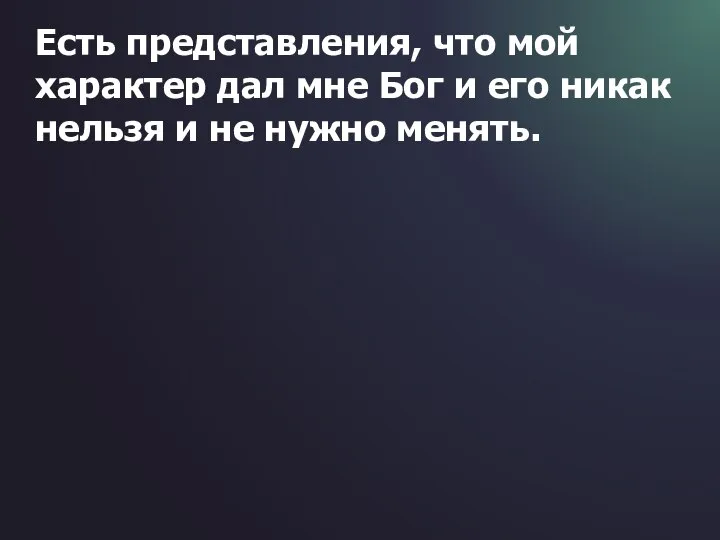 Есть представления, что мой характер дал мне Бог и его никак нельзя и не нужно менять.