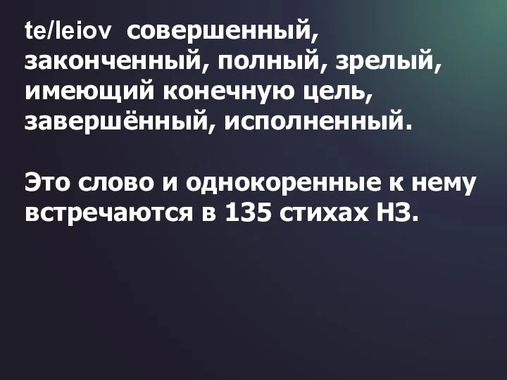 te/leiov совершенный, законченный, полный, зрелый, имеющий конечную цель, завершённый, исполненный. Это