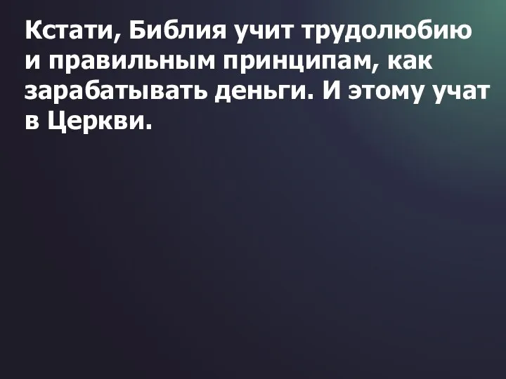 Кстати, Библия учит трудолюбию и правильным принципам, как зарабатывать деньги. И этому учат в Церкви.