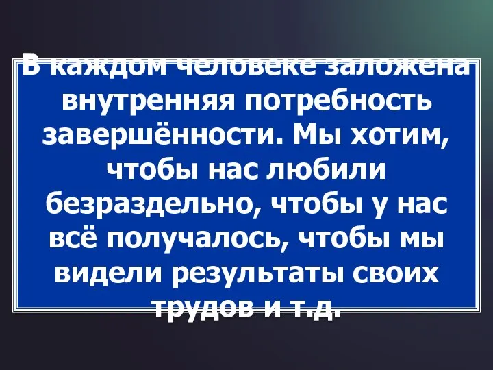 В каждом человеке заложена внутренняя потребность завершённости. Мы хотим, чтобы нас