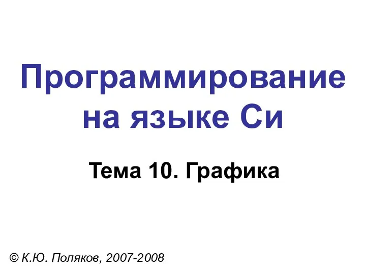 Программирование на языке Си Тема 10. Графика © К.Ю. Поляков, 2007-2008