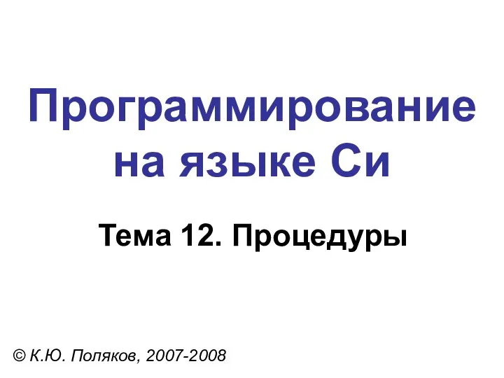 Программирование на языке Си Тема 12. Процедуры © К.Ю. Поляков, 2007-2008