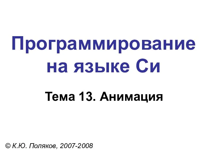 Программирование на языке Си Тема 13. Анимация © К.Ю. Поляков, 2007-2008