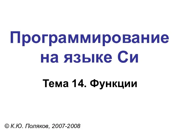 Программирование на языке Си Тема 14. Функции © К.Ю. Поляков, 2007-2008