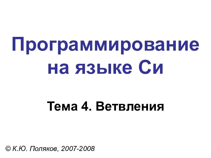 Программирование на языке Си Тема 4. Ветвления © К.Ю. Поляков, 2007-2008