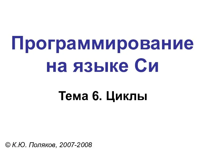 Программирование на языке Си Тема 6. Циклы © К.Ю. Поляков, 2007-2008