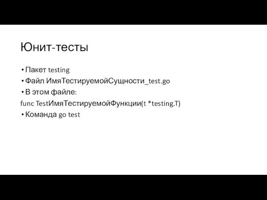 Юнит-тесты Пакет testing Файл ИмяТестируемойСущности_test.go В этом файле: func TestИмяТестируемойФункции(t *testing.T) Команда go test