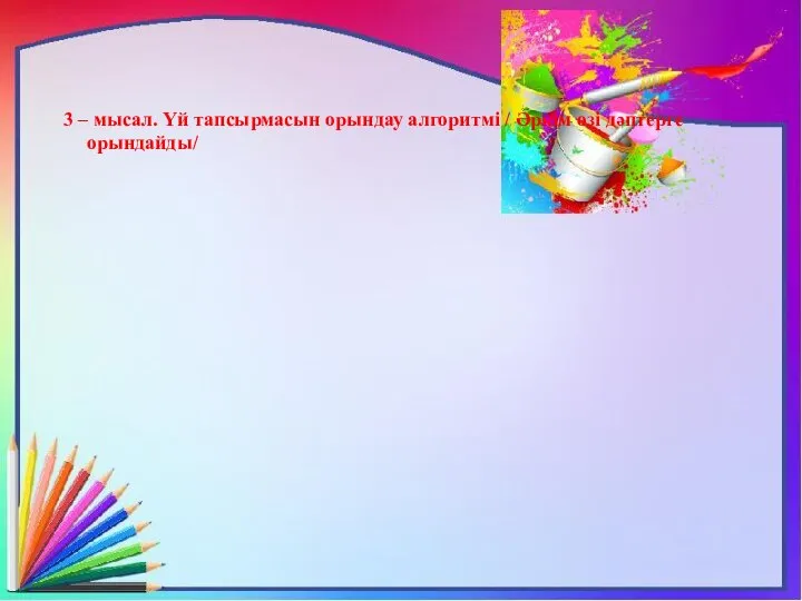 3 – мысал. Үй тапсырмасын орындау алгоритмі / Әркім өзі дәптерге орындайды/