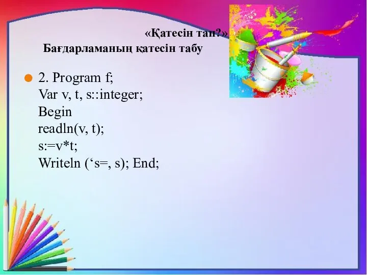 «Қатесін тап?» Бағдарламаның қатесін табу 2. Program f; Var v, t,