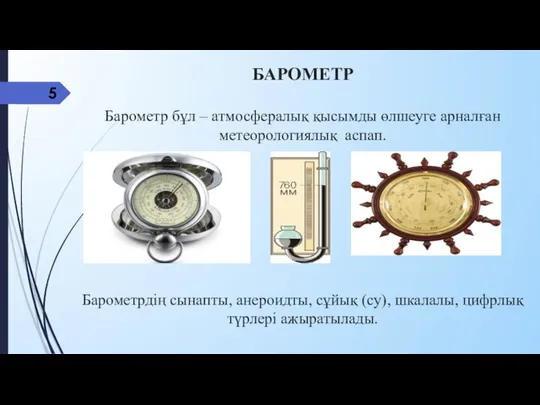 БАРОМЕТР Барометр бұл – атмосфералық қысымды өлшеуге арналған метеорологиялық аспап. Барометрдің