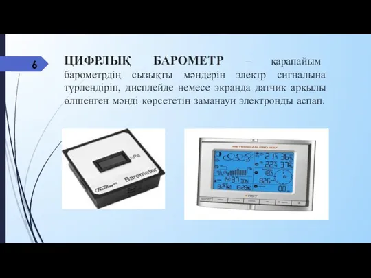 ЦИФРЛЫҚ БАРОМЕТР – қарапайым барометрдің сызықты мәндерін электр сигналына түрлендіріп, дисплейде