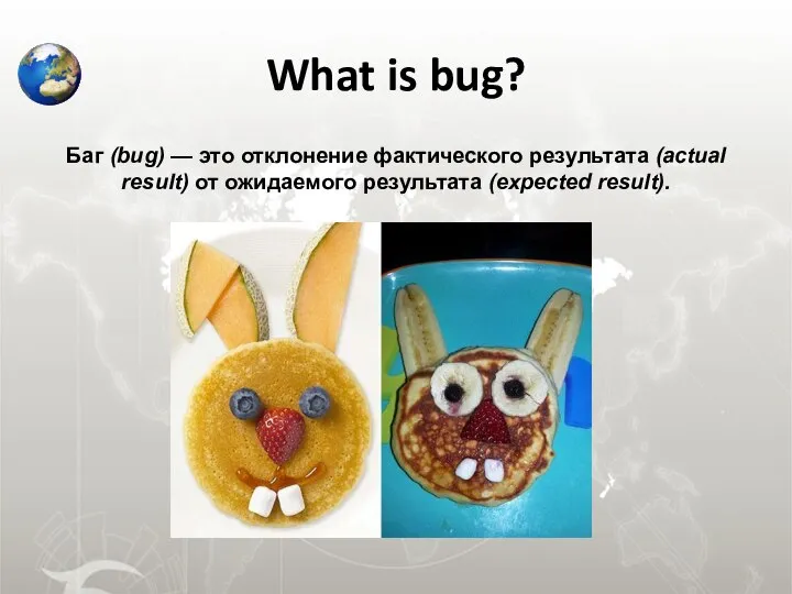 What is bug? Баг (bug) — это отклонение фактического результата (actual