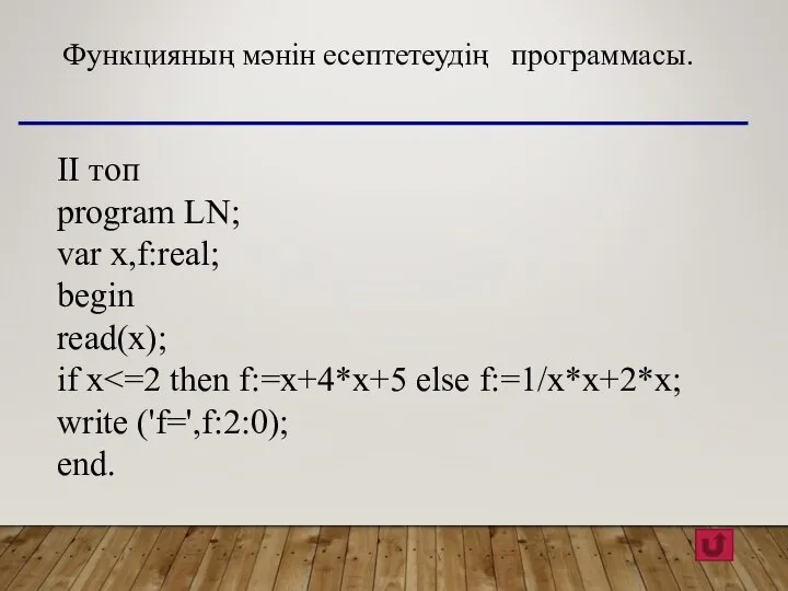 Функцияның мәнін есептетеудің программасы. ІІ топ program LN; var x,f:real; begin