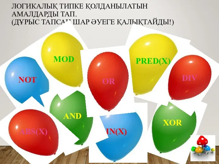 ЛОГИКАЛЫҚ ТИПКЕ ҚОЛДАНЫЛАТЫН АМАЛДАРДЫ ТАП. (ДҰРЫС ТАПСАҢ ШАР ӘУЕГЕ ҚАЛЫҚТАЙДЫ!)