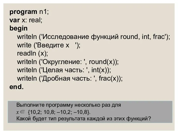 program n1; var x: real; begin writeln ('Исследование функций round, int,