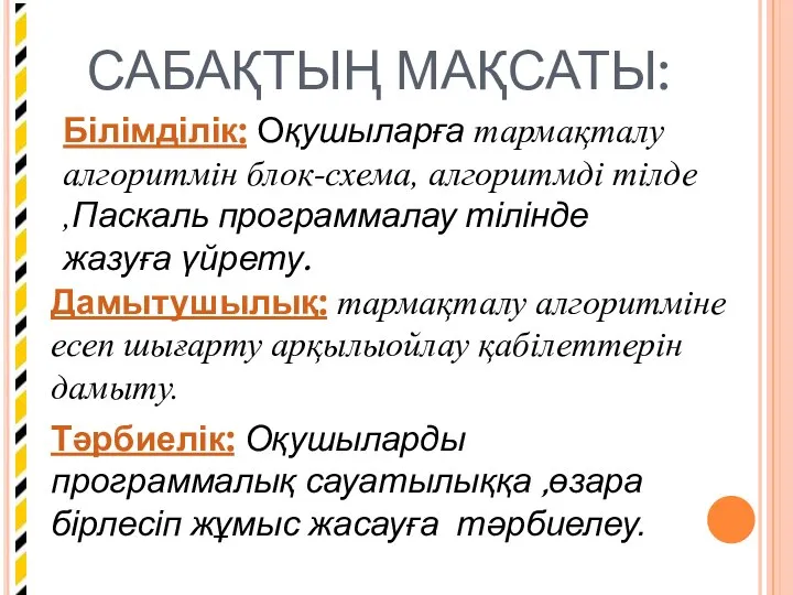 САБАҚТЫҢ МАҚСАТЫ: Білімділік: Оқушыларға тармақталу алгоритмін блок-схема, алгоритмді тілде ,Паскаль программалау