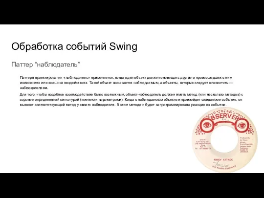 Обработка событий Swing Паттер “наблюдатель” Паттерн проектирования «наблюдатель» применяется, когда один