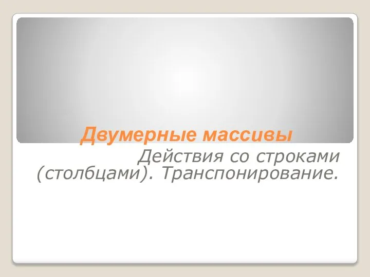 Двумерные массивы Действия со строками (столбцами). Транспонирование.