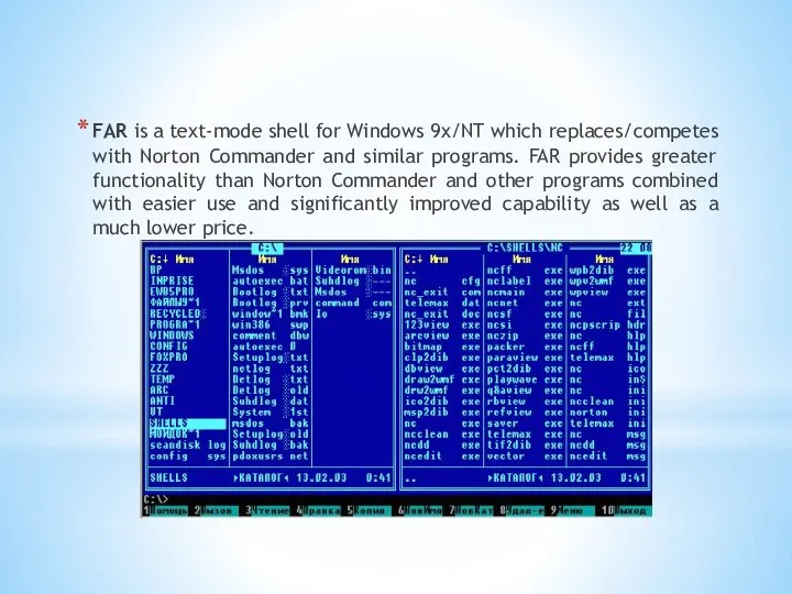 FAR is a text-mode shell for Windows 9x/NT which replaces/competes with