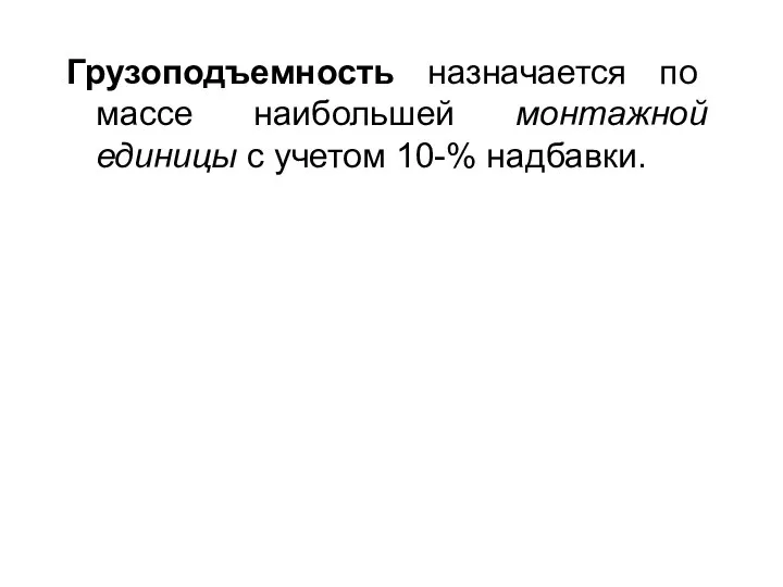 Грузоподъемность назначается по массе наибольшей монтажной единицы с учетом 10-% надбавки.