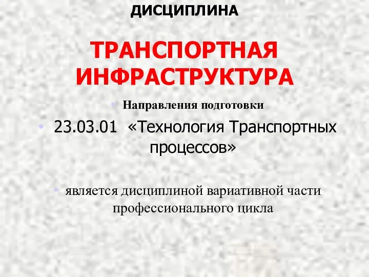 ДИСЦИПЛИНА ТРАНСПОРТНАЯ ИНФРАСТРУКТУРА Направления подготовки 23.03.01 «Технология Транспортных процессов» является дисциплиной вариативной части профессионального цикла