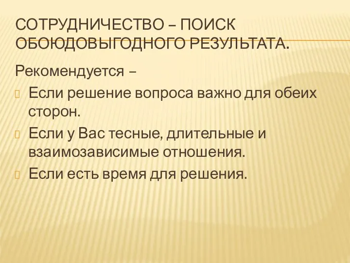 СОТРУДНИЧЕСТВО – ПОИСК ОБОЮДОВЫГОДНОГО РЕЗУЛЬТАТА. Рекомендуется – Если решение вопроса важно